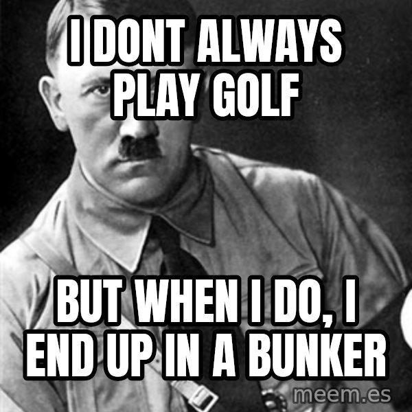 Hitler Advice meme: I dont always play golf / but when i do, i end up in a bunker
