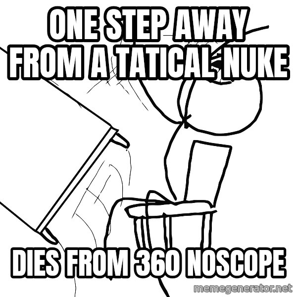 Desk Flip Rage Guy meme: oNE step away from a tatical nuke / dies from 360 noscope