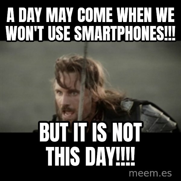 But it is not this Day ARAGORN meme: a DAY may come when we won't use SMARTPHONES!!! / but it is not this day!!!!