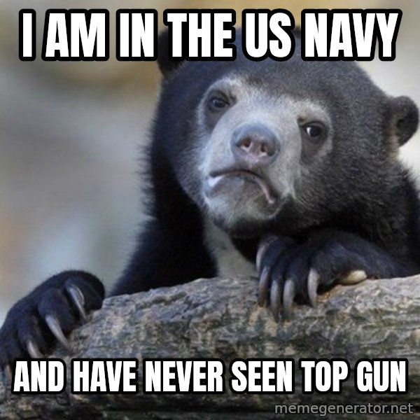 Confession Bear meme: I am in the US Navy / and have never seen Top Gun