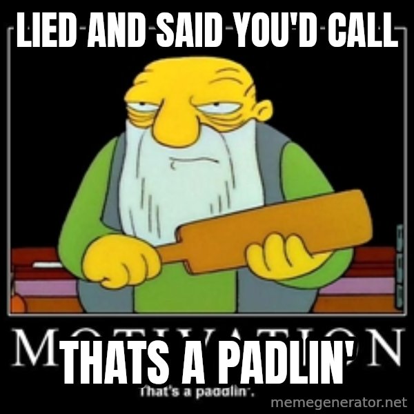 Thats a paddlin meme: lied and said you'd call / Thats a padlin'
