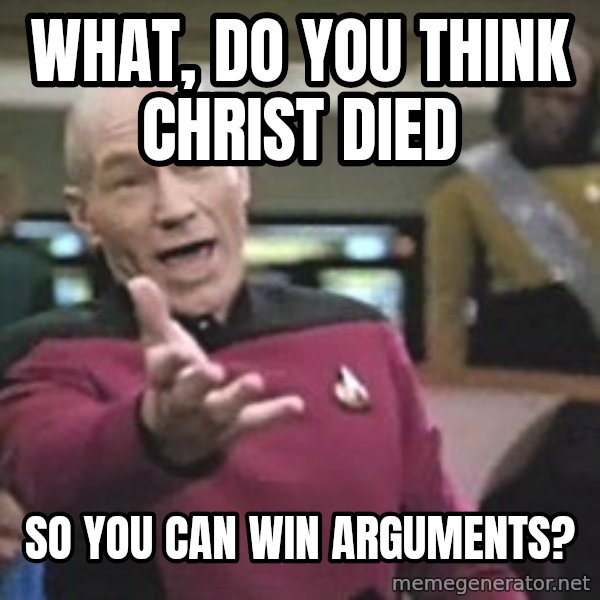 Captain Picard meme: what, do you think christ died / so you can win arguments?