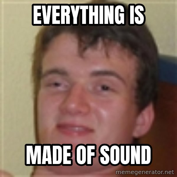 10guy meme: EVERYTHING IS / MADE OF SOUND