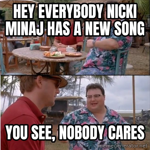 See? Nobody Cares meme: hey everybody nicki minaj has a new song / you see, nobody cares