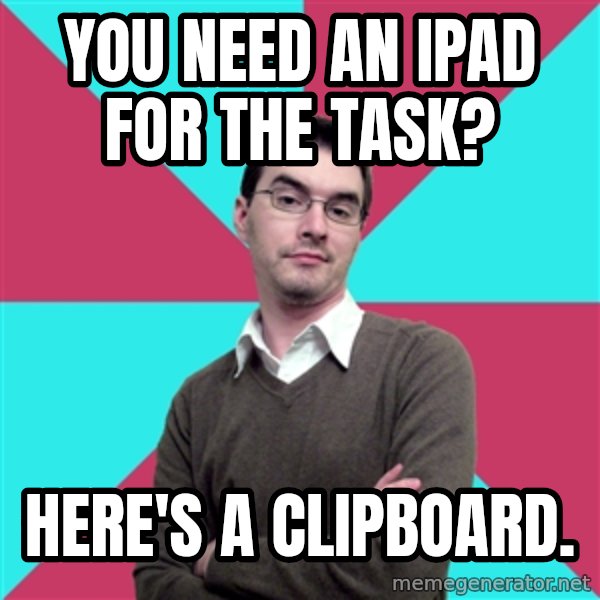 Privilege Denying Dude meme: You need an ipad for the task? / Here's a clipboard.
