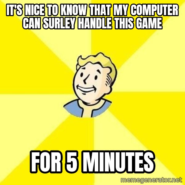 Fallout 3 meme: It's nice to know that my computer can surley handle this game / For 5 minutes
