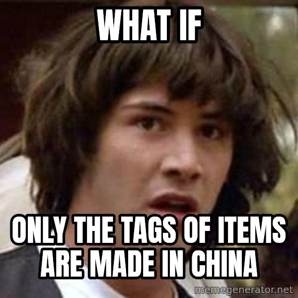 Conspiracy Keanu meme: What if / Only the tags of items are made in china