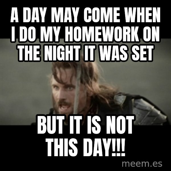 But it is not this Day ARAGORN meme: A day may come when I do my homework on the night it was set / but it is not this day!!!