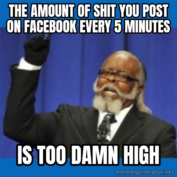 Rent Is Too Damn High meme: the amount of shit you post on facebook every 5 minutes / is too damn high