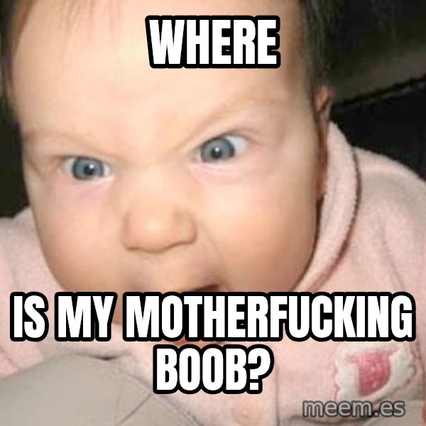 Angry baby meme: where / is my motherfucking boob?