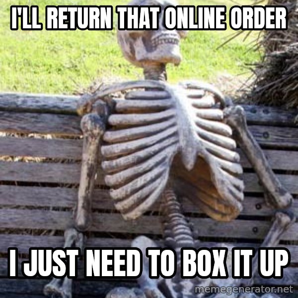 Waiting Skeleton meme: I'll return that online order / i just need to box it up