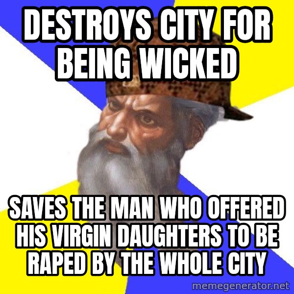 Scumbag God meme: Destroys city for being wicked / Saves the man who offered his virgin daughters to be raped by the whole City