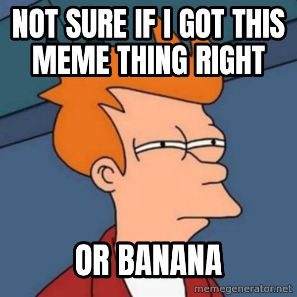 Not sure if troll meme: not sure if I got this meme thing right / or banana