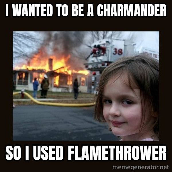 Disaster Girl meme: I wanted to be a charmander / so i used flamethrower