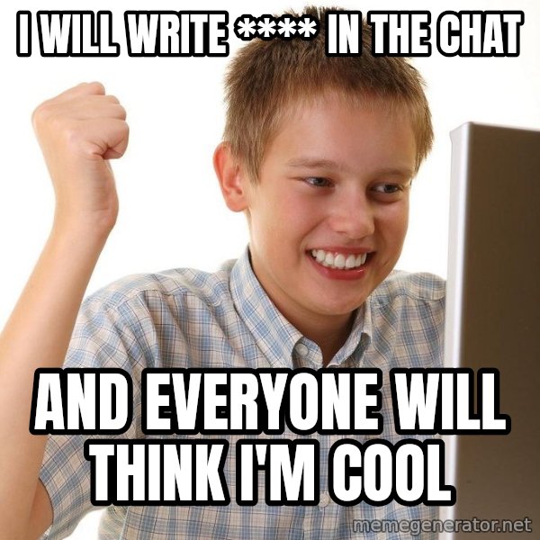 First Day on the internet kid meme: i will write **** in the chat / and everyone will think i'm cool