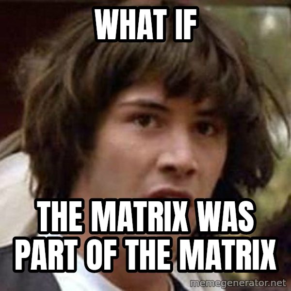 Conspiracy Keanu meme: What if / the matrix was part of the matrix