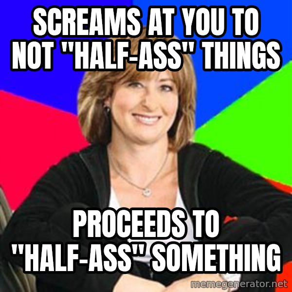 Sheltering Suburban Mom meme: Screams at you to not "half-ass" things / Proceeds to "half-ass" something