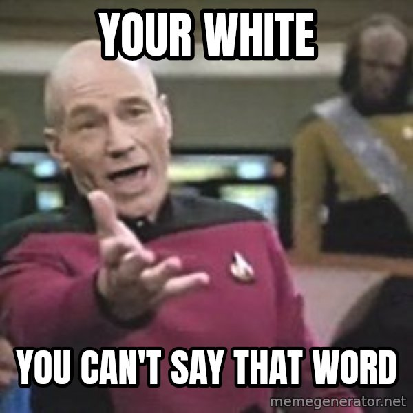 Captain Picard meme: YOUR WHITE / YOU CAN'T SAY THAT WORD