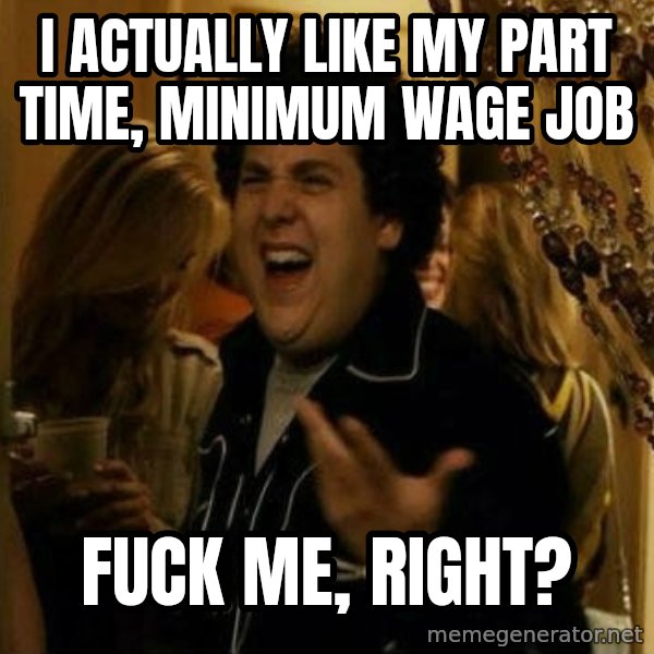 Fuck me right meme: I actually like my part time, minimum wage job / fuck me, right?
