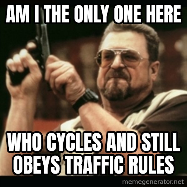 am i the only one around here meme: Am i the only one here / who cycles and still obeys traffic rules