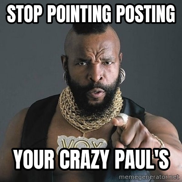 Mr T meme: Stop Pointing Posting / Your crazy Paul's