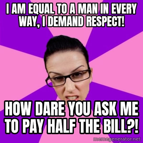 Privilege Denying Feminist meme: i am equal to a man in every way, i demand respect! / how dare you ask me to pay half the bill?!