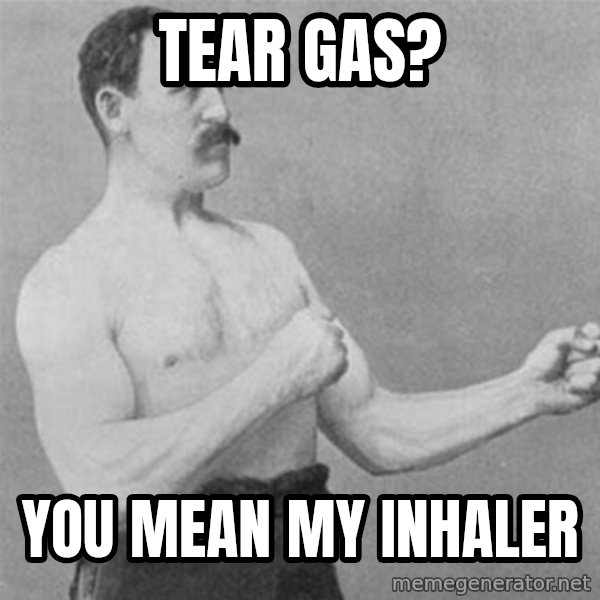 overly manlyman meme: TEAR GAS? / YOU MEAN MY INHALER
