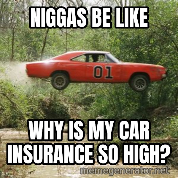 Dukes Of Hazzard meme: Niggas Be Like / Why is my car insurance so high?