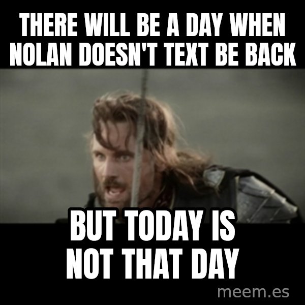 But it is not this Day ARAGORN meme: THERE WILL BE A DAY WHEN NOLAN DOESN'T TEXT BE BACK / BUT TODAY IS NOT THAT DAY