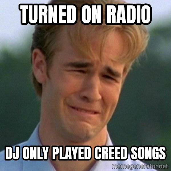 90s Problems meme: Turned on radio / DJ only played Creed songs