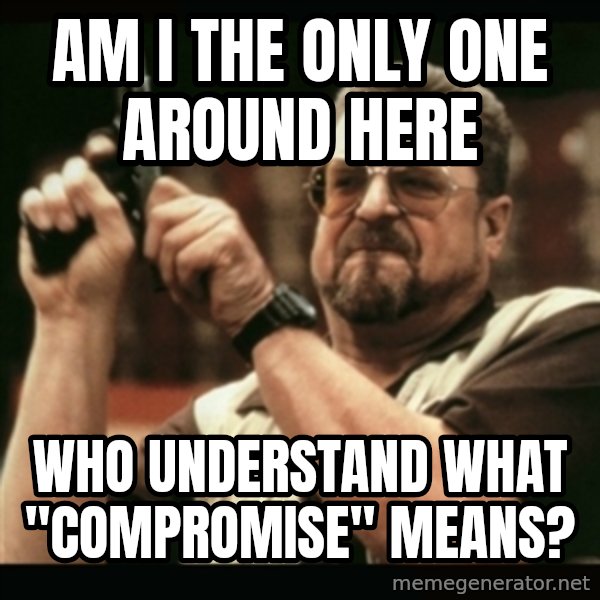 am i the only one around here meme: Am I the only one around here / who understand what "compromise" means?