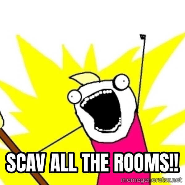 X ALL THE THINGS meme: Scav all the rooms!!