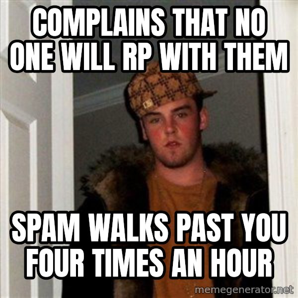 Scumbag Steve meme: Complains that no one will RP with them / Spam walks past you four times an hour