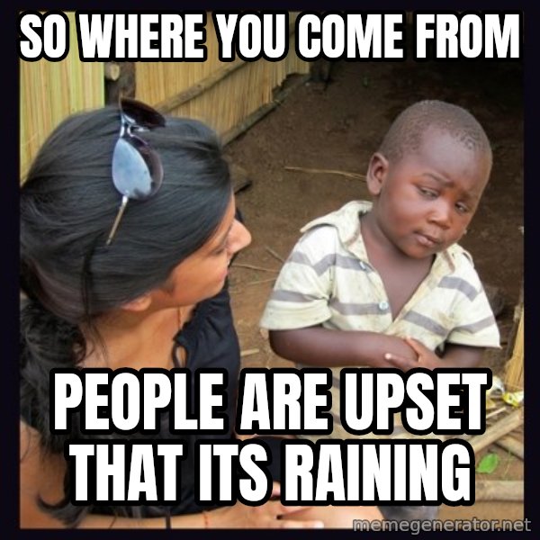 Skeptical third-world kid meme: SO WHERE YOU COME FROM / PEOPLE ARE UPSET THAT ITS RAINING