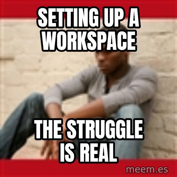 The Struggle Is Real meme: setting up a workspace / the struggle is real