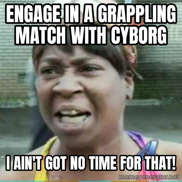 Sweet Brown Meme meme: Engage in a Grappling Match with Cyborg / I ain't got no time for that!