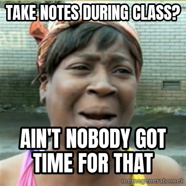 Ain't Nobody got time fo that meme: take notes during class? / ain't nobody got time for that