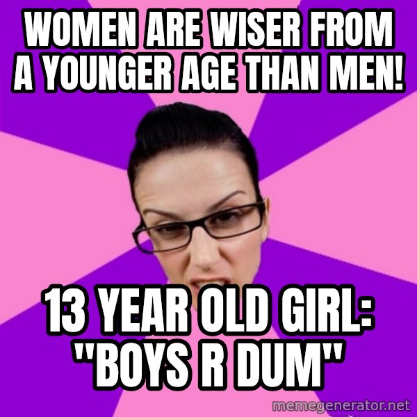 Privilege Denying Feminist meme: women are wiser from a younger age than men! / 13 year old girl: "boys r dum"