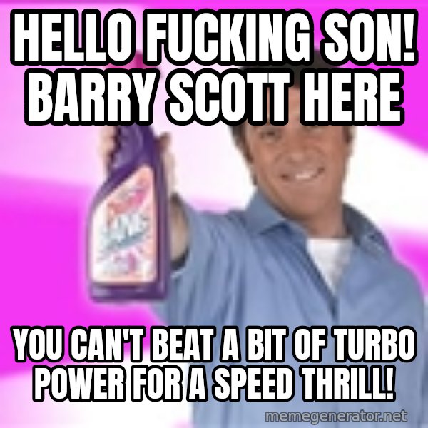 Barry Scott meme: Hello fucking son! Barry scott here / You can't beat a bit of turbo power for a speed thrill!