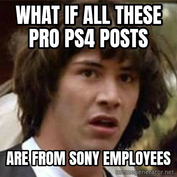 what if meme meme: What if all these pro PS4  posts / are from sony employees