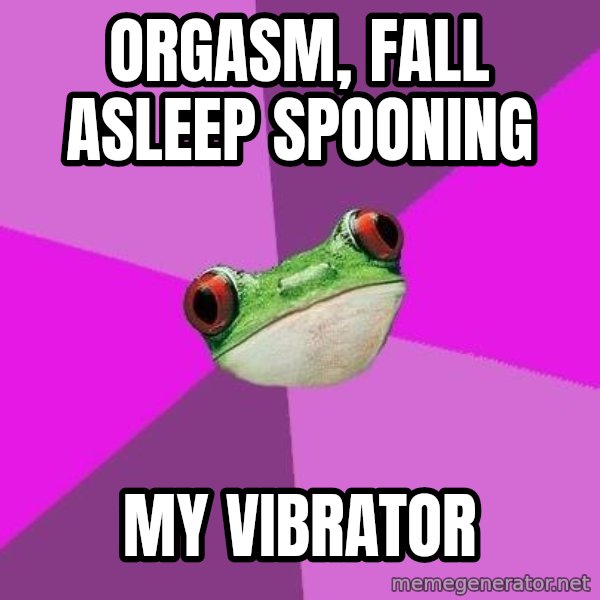Foul Bachelorette Frog meme: Orgasm, fall asleep spooning / my vibrator