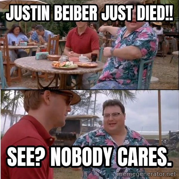 See? Nobody Cares meme: Justin Beiber Just died!! / See? Nobody cares.