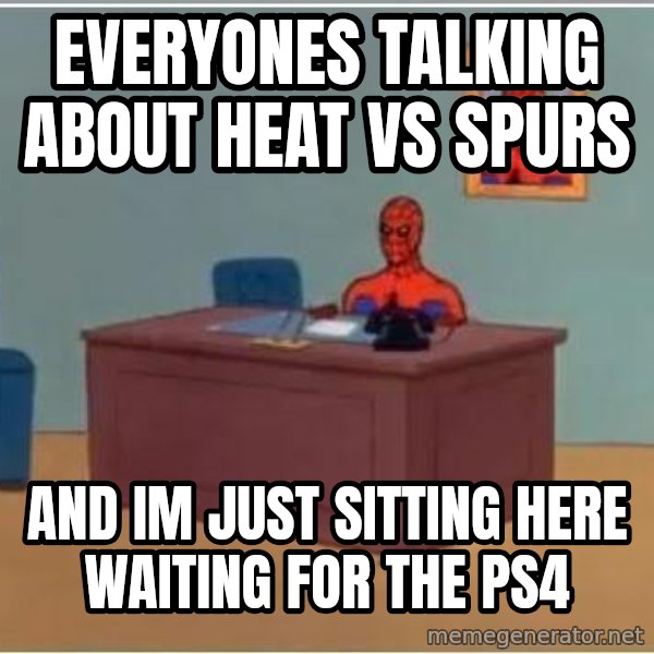 Spiderman Desk meme: Everyones talking about Heat vs Spurs / and im just sitting here waiting for the PS4