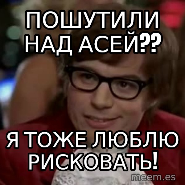 Austin Power meme: пошутили над Асей?? / я тоже люблю рисковать!