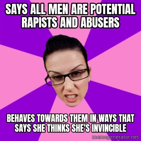 Privilege Denying Feminist meme: says all men are potential rapists and abusers / behaves towards them in ways that says she thinks she's invincible
