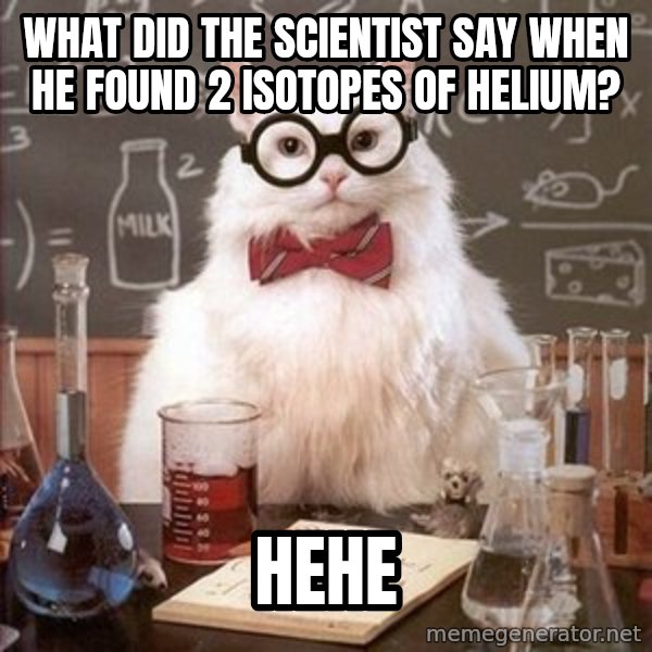 Chemistry Cat meme: What did the scientist say when he found 2 isotopes of helium? / HeHe