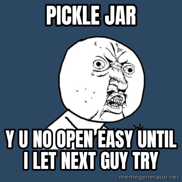 Y U No meme: pickle jar / y u no open easy until i let next guy try