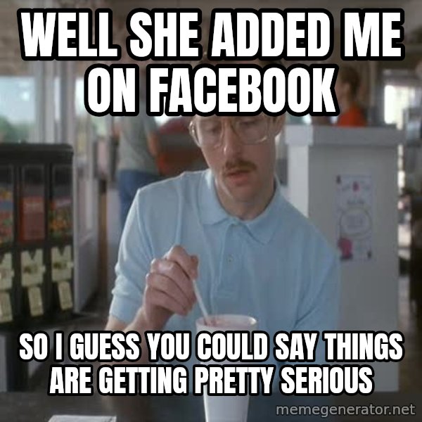 so i guess you could say things are getting pretty serious meme: well she added me on facebook / so i guess you could say things are getting pretty serious
