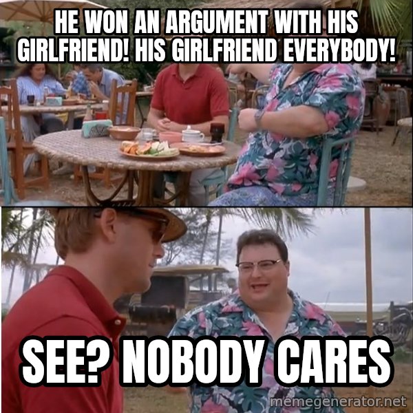 See? Nobody Cares meme: He Won an argument with his girlfriend! His girlfriend everybody! / See? Nobody cares