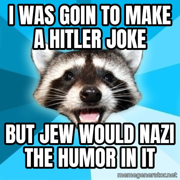 Lame Pun Coon meme: i was goin to make a hitler joke / but jew would nazi the humor in it